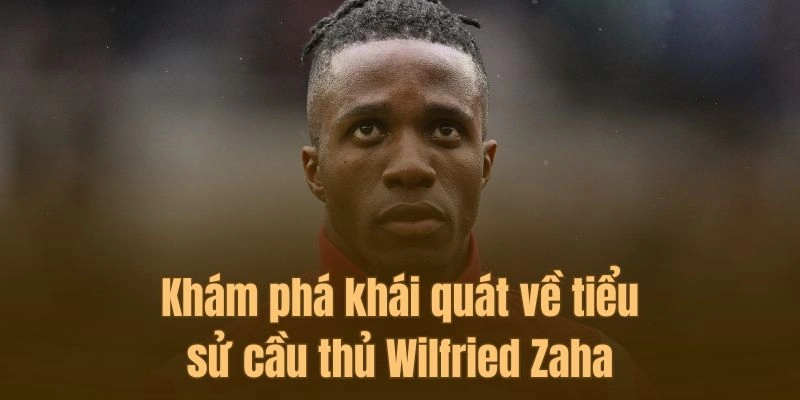 Khám phá khái quát về tiểu sử cầu thủ Wilfried Zaha