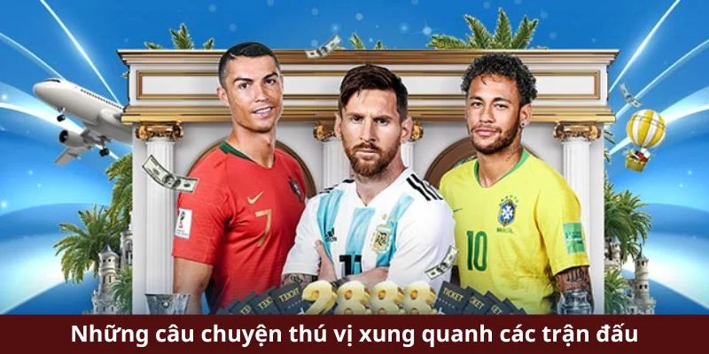 Những câu chuyện thú vị xung quanh các trận đấu