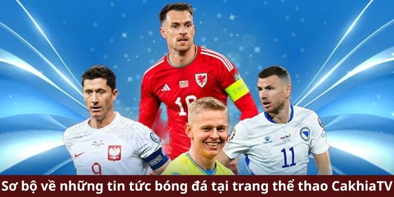 Sơ bộ về những tin tức bóng đá tại trang thể thao CakhiaTV
